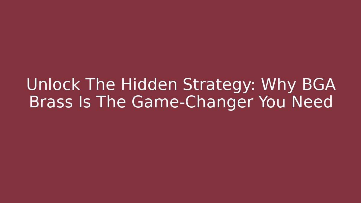 Unlock The Hidden Strategy: Why BGA Brass Is The Game-Changer You Need