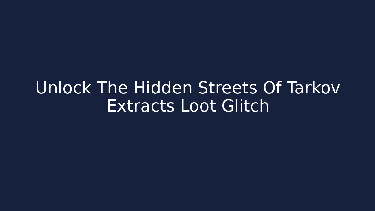 Unlock The Hidden Streets Of Tarkov Extracts Loot Glitch
