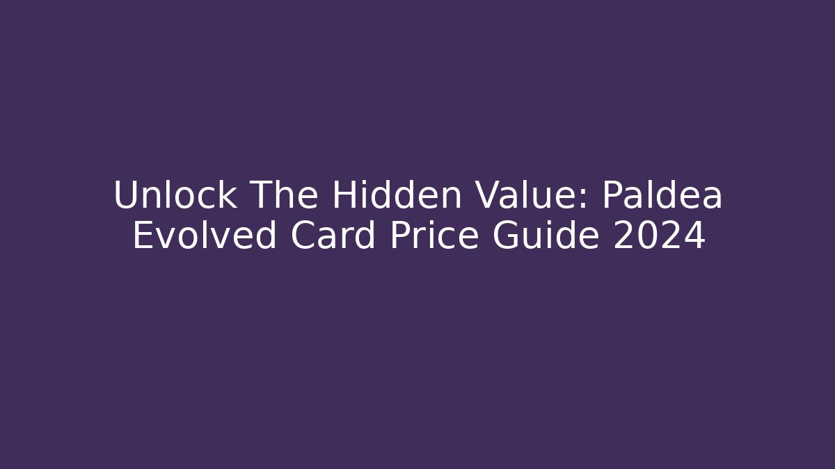Unlock The Hidden Value: Paldea Evolved Card Price Guide 2024
