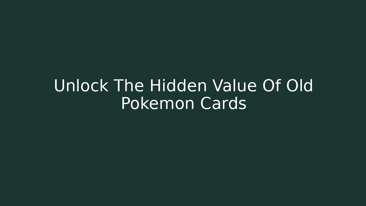 Unlock The Hidden Value Of Old Pokemon Cards