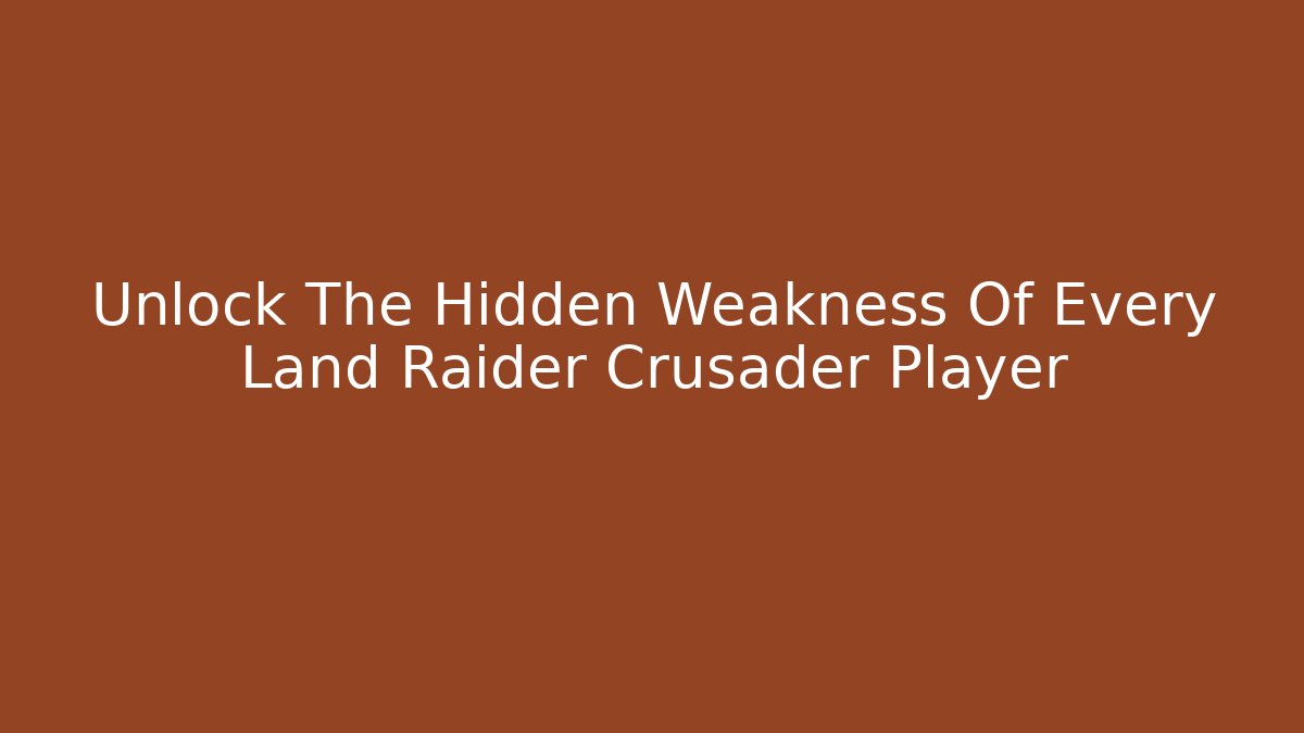 Unlock The Hidden Weakness Of Every Land Raider Crusader Player