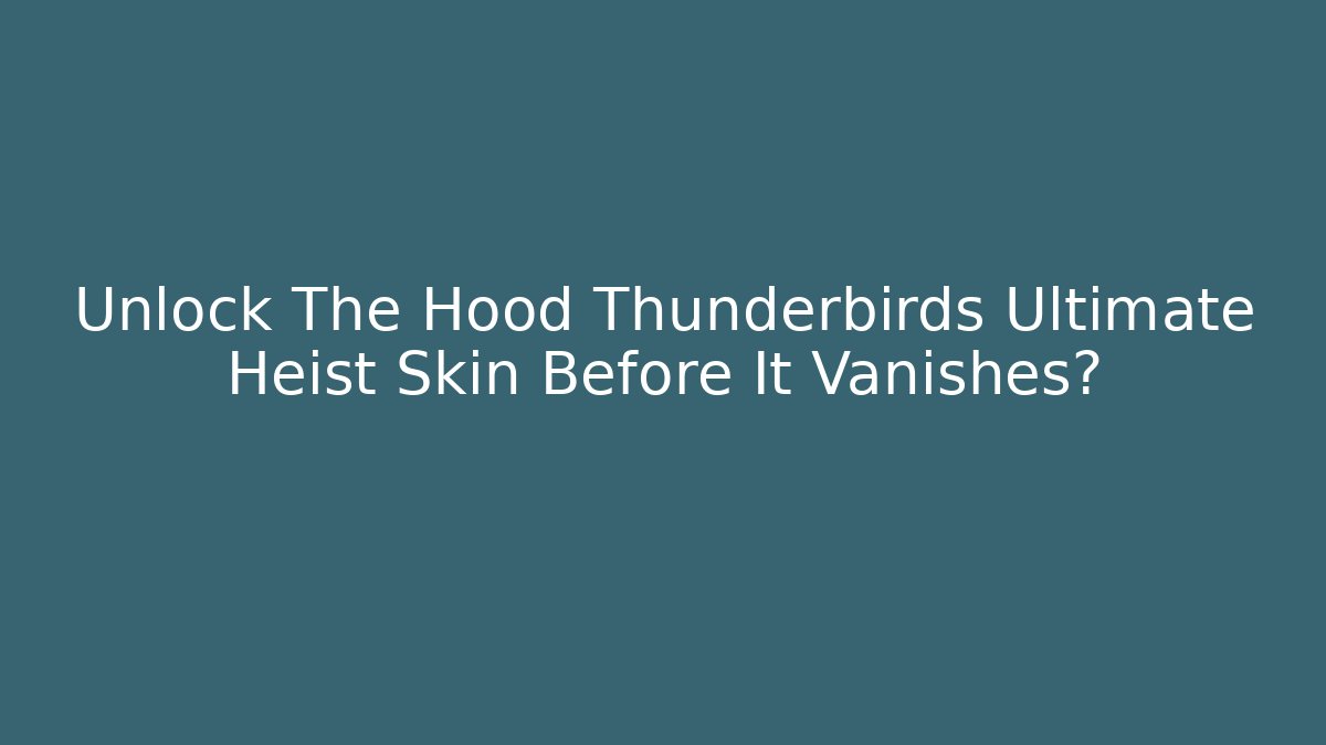 Unlock The Hood Thunderbirds Ultimate Heist Skin Before It Vanishes?
