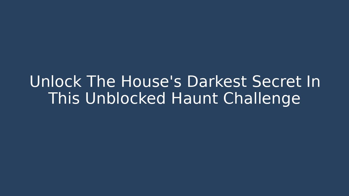 Unlock The House's Darkest Secret In This Unblocked Haunt Challenge - Método de Aprovação