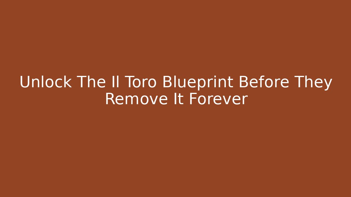 Unlock The Il Toro Blueprint Before They Remove It Forever