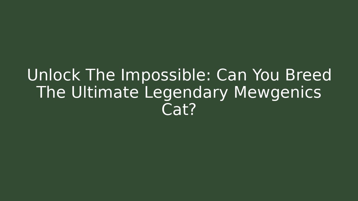 Unlock The Impossible: Can You Breed The Ultimate Legendary Mewgenics Cat?