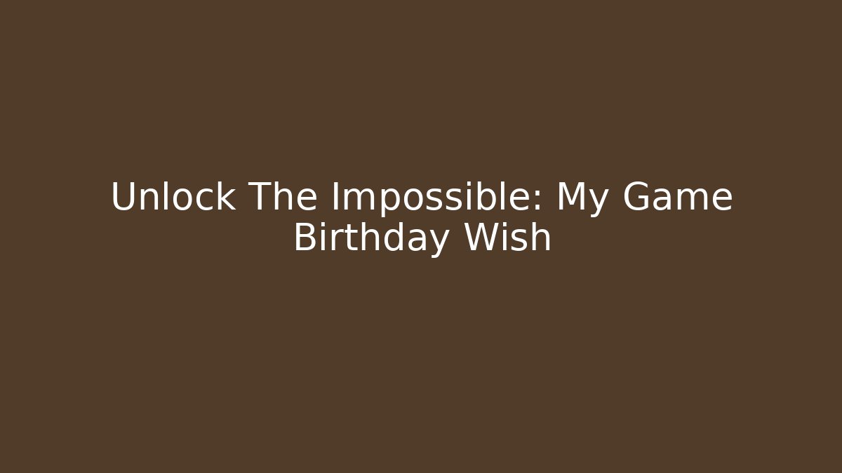 Unlock The Impossible: My Game Birthday Wish