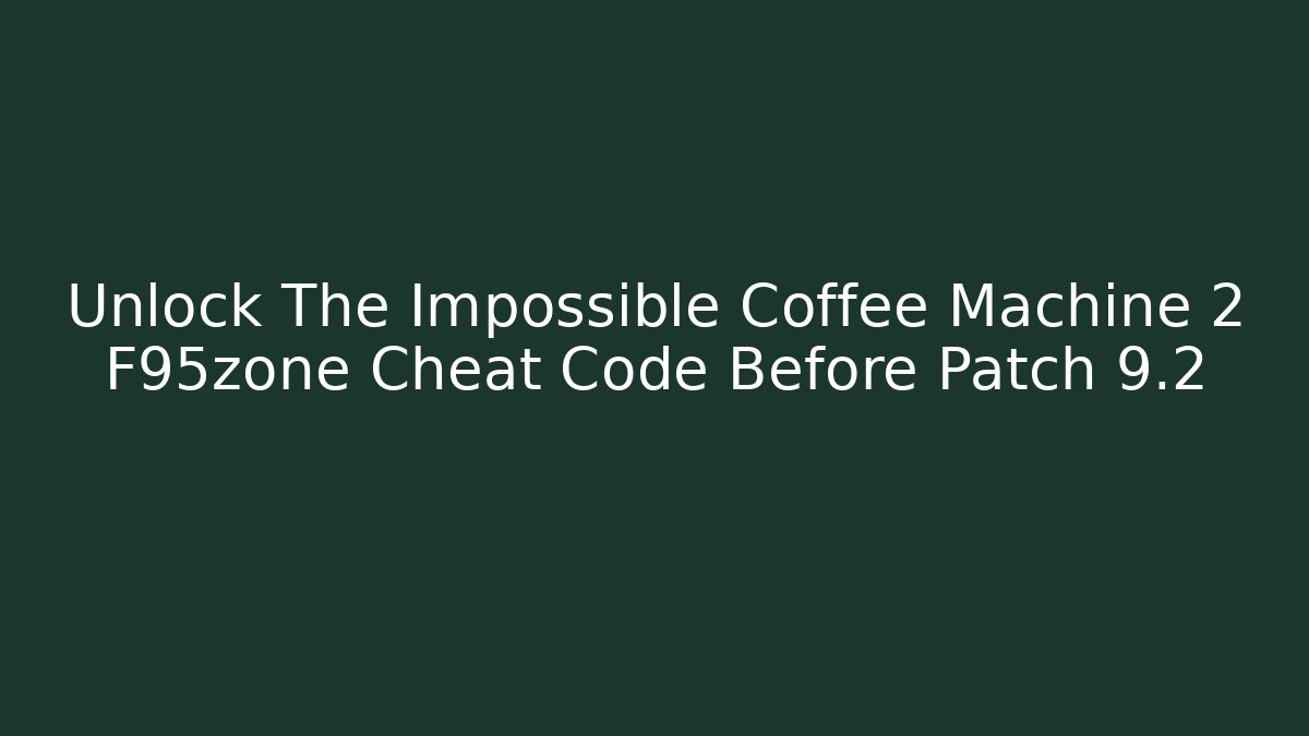 Unlock The Impossible Coffee Machine 2 F95zone Cheat Code Before Patch 9.2 - Método de Aprovação
