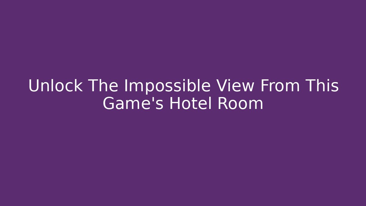 Unlock The Impossible View From This Game's Hotel Room