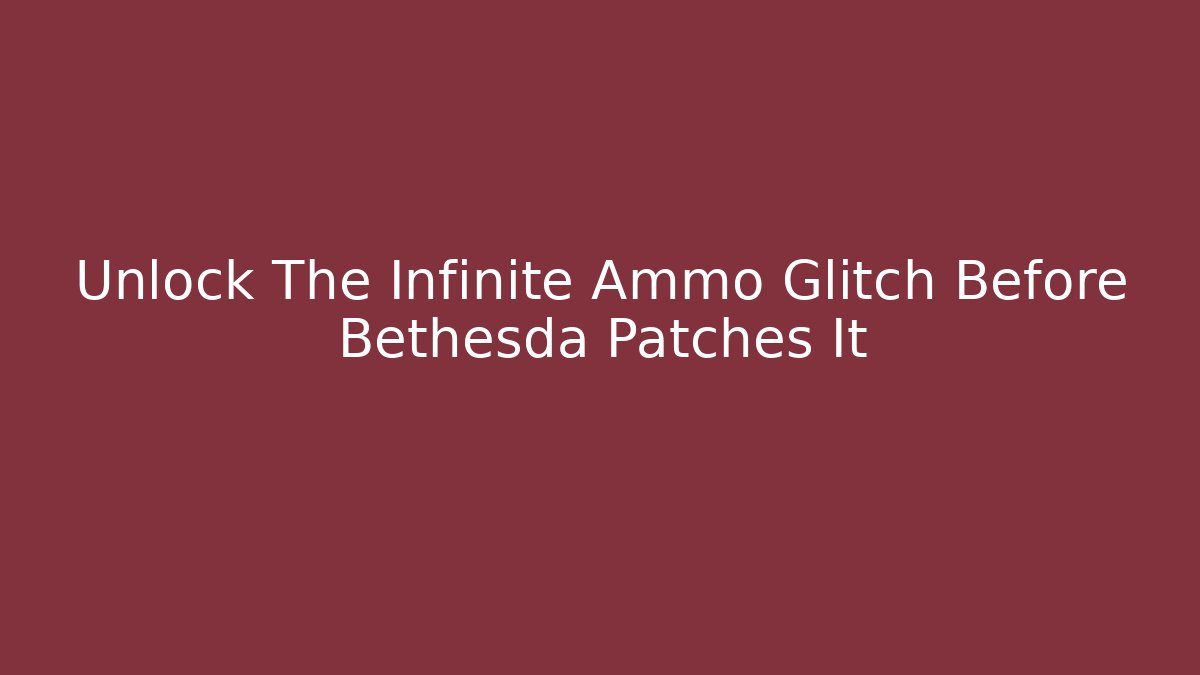 Unlock The Infinite Ammo Glitch Before Bethesda Patches It