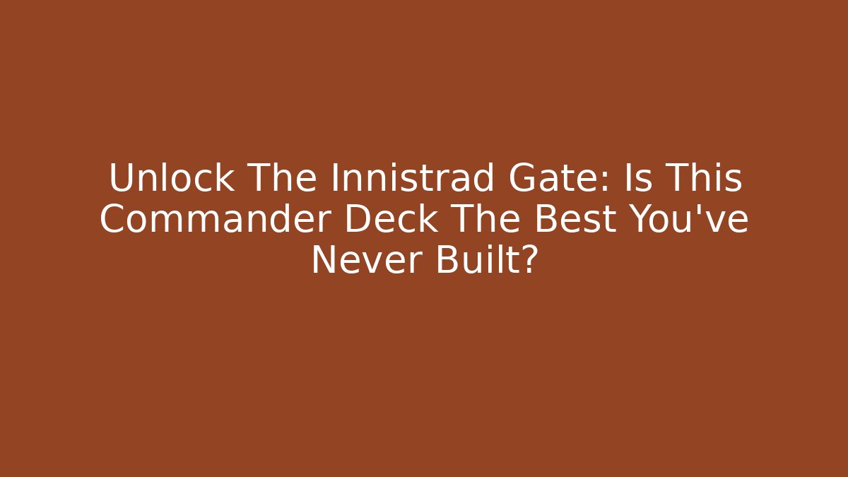 Unlock The Innistrad Gate: Is This Commander Deck The Best You've Never Built? - Método de Aprovação