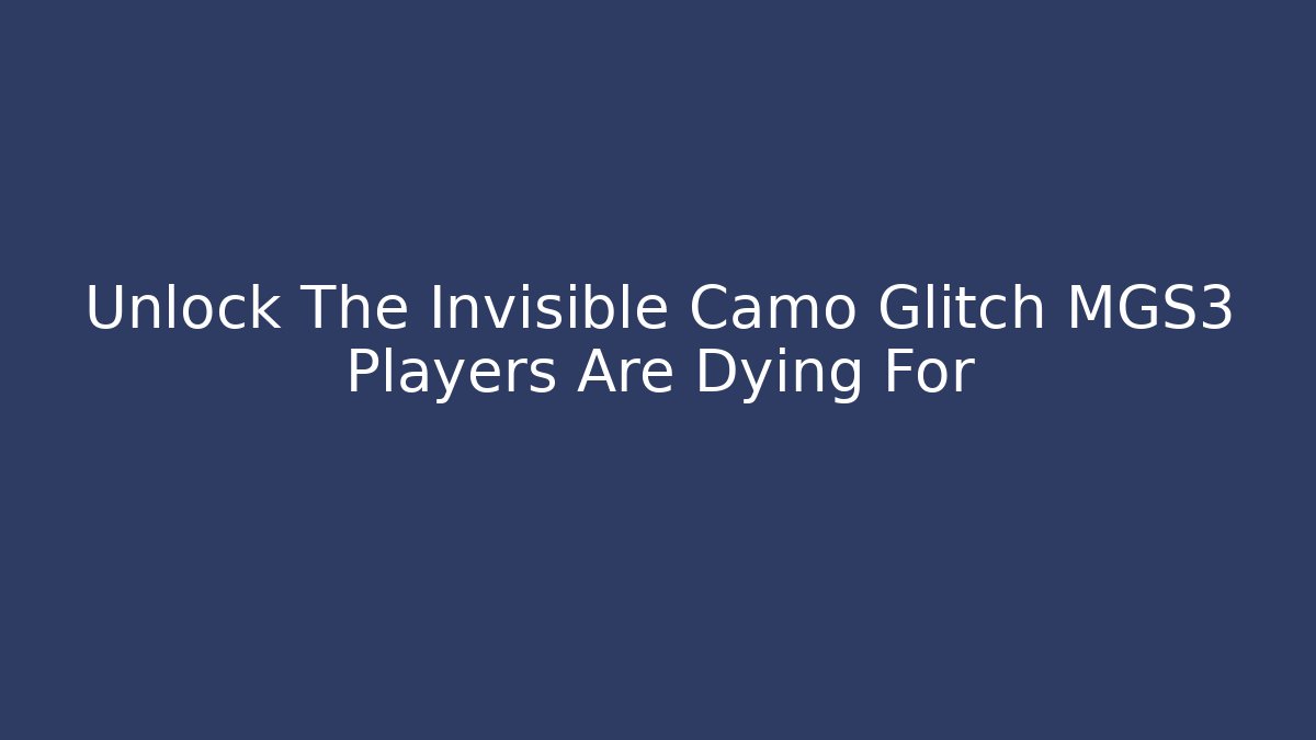 Unlock The Invisible Camo Glitch MGS3 Players Are Dying For