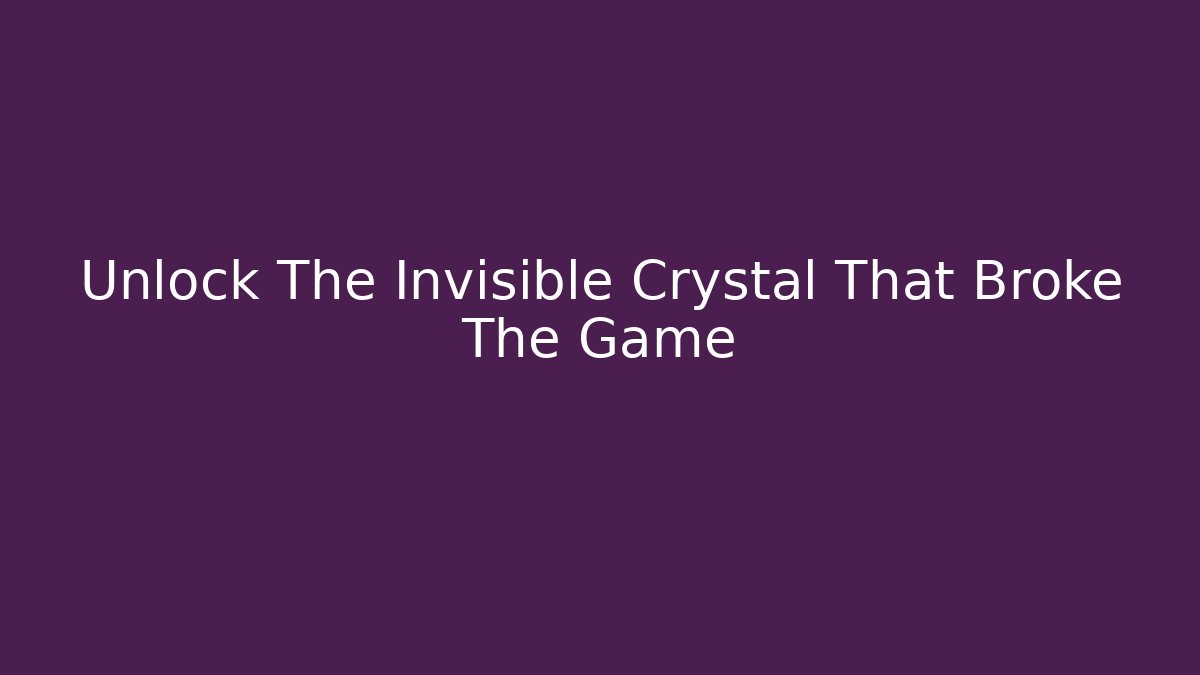 Unlock The Invisible Crystal That Broke The Game