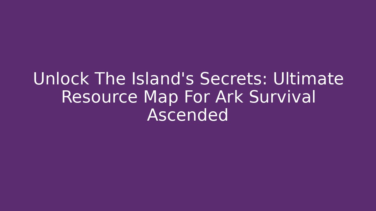 Unlock The Island's Secrets: Ultimate Resource Map For Ark Survival Ascended - Método de Aprovação