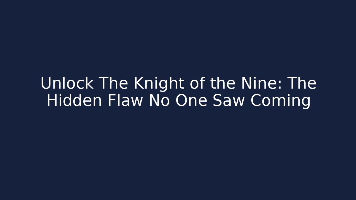 Unlock The Knight of the Nine: The Hidden Flaw No One Saw Coming
