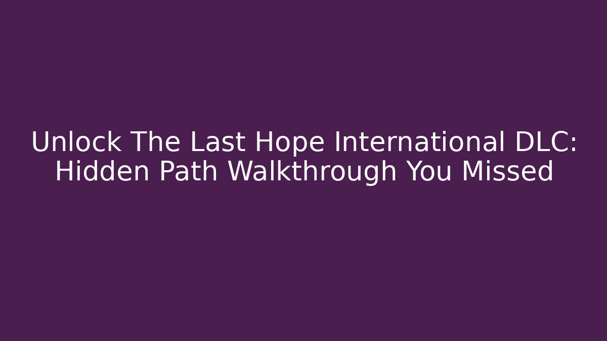 Unlock The Last Hope International DLC: Hidden Path Walkthrough You Missed