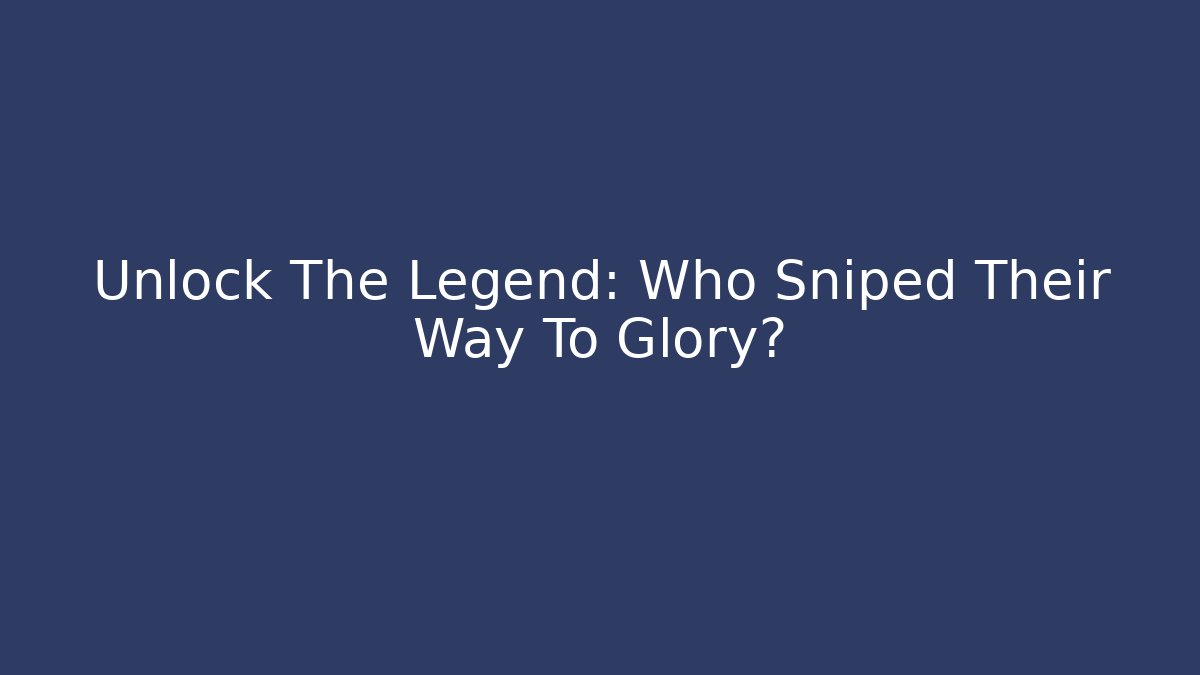 Unlock The Legend: Who Sniped Their Way To Glory?