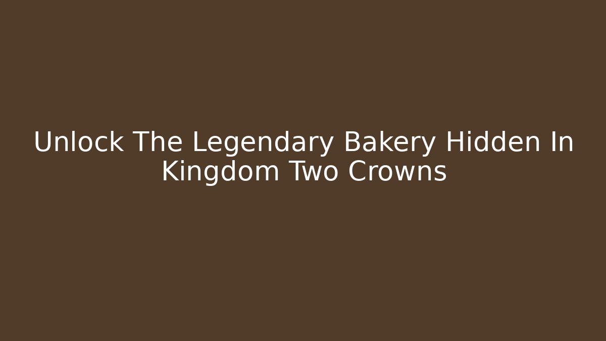 Unlock The Legendary Bakery Hidden In Kingdom Two Crowns