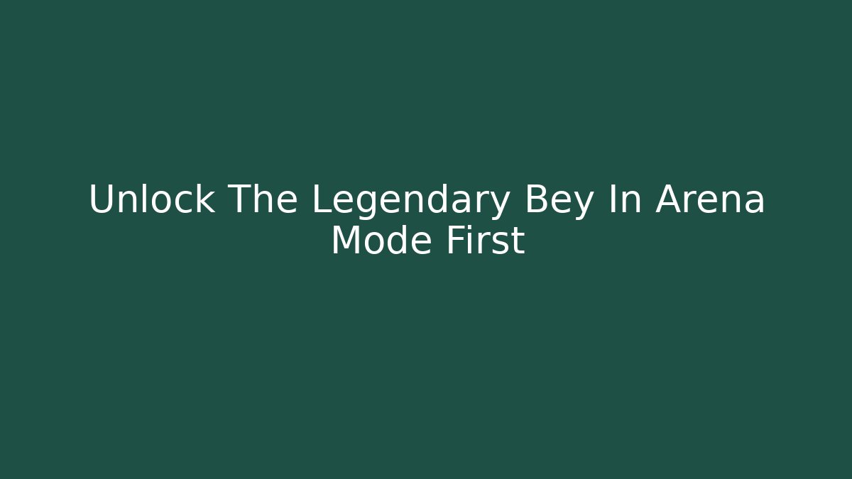 Unlock The Legendary Bey In Arena Mode First