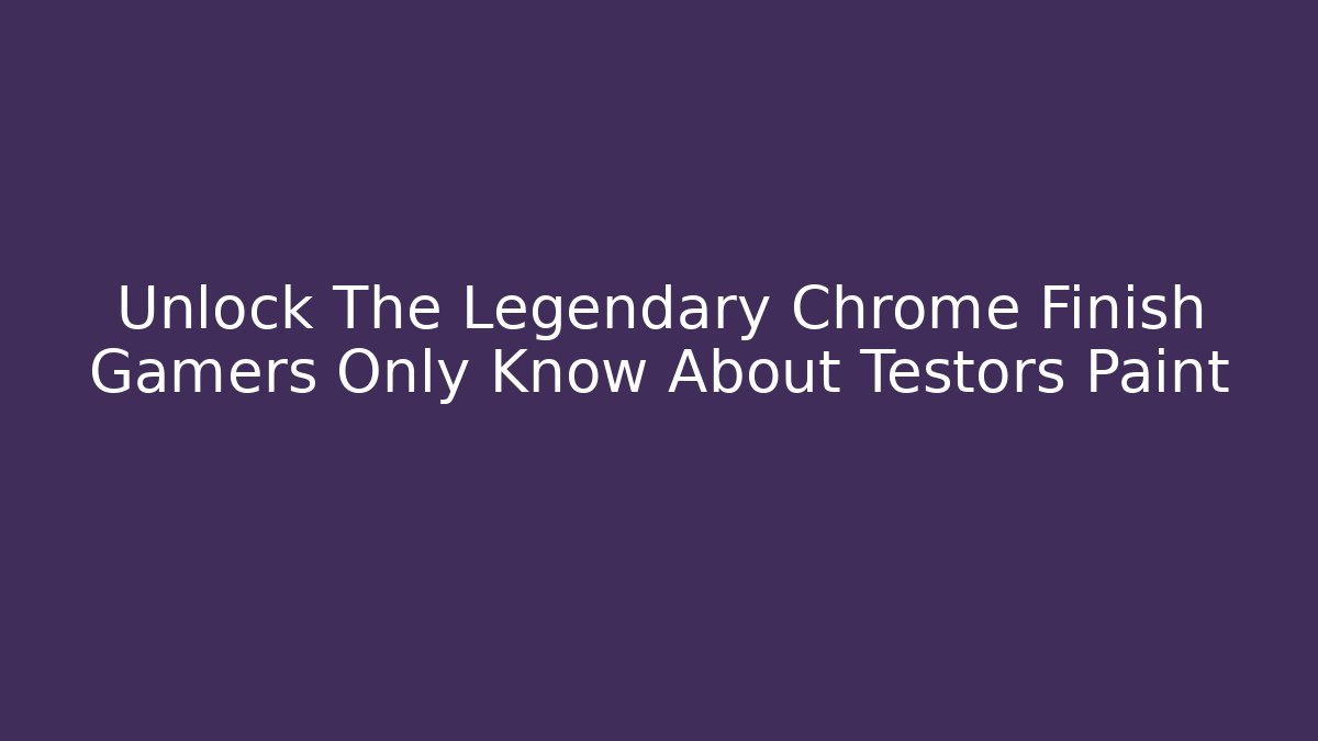 Unlock The Legendary Chrome Finish Gamers Only Know About Testors Paint - Método de Aprovação