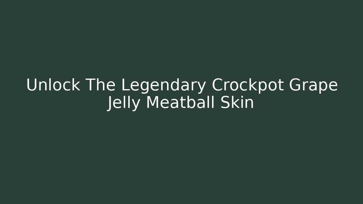Unlock The Legendary Crockpot Grape Jelly Meatball Skin