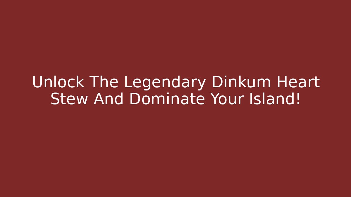 Unlock The Legendary Dinkum Heart Stew And Dominate Your Island!