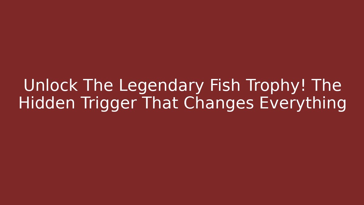 Unlock The Legendary Fish Trophy! The Hidden Trigger That Changes Everything