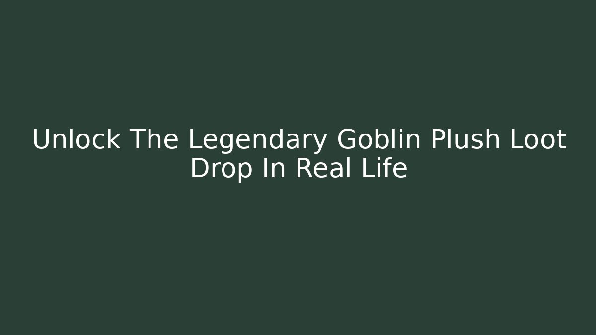 Unlock The Legendary Goblin Plush Loot Drop In Real Life