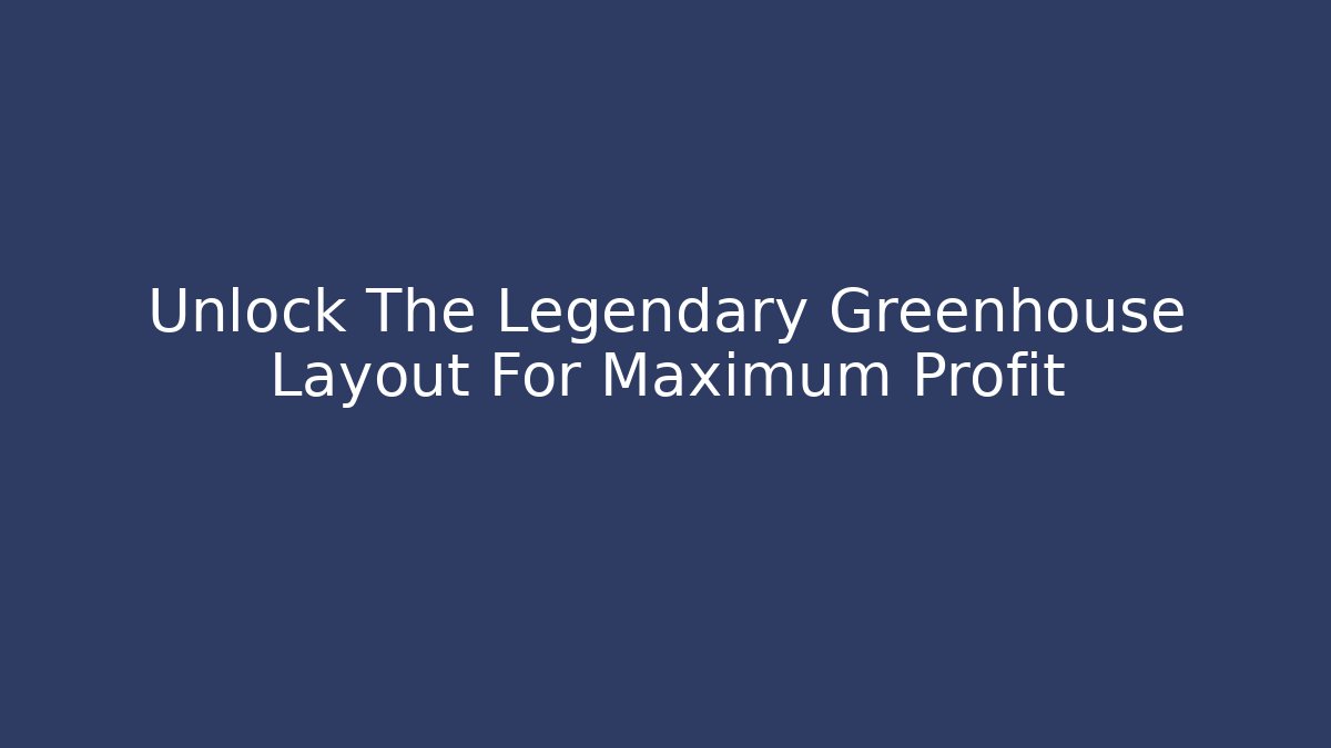 Unlock The Legendary Greenhouse Layout For Maximum Profit