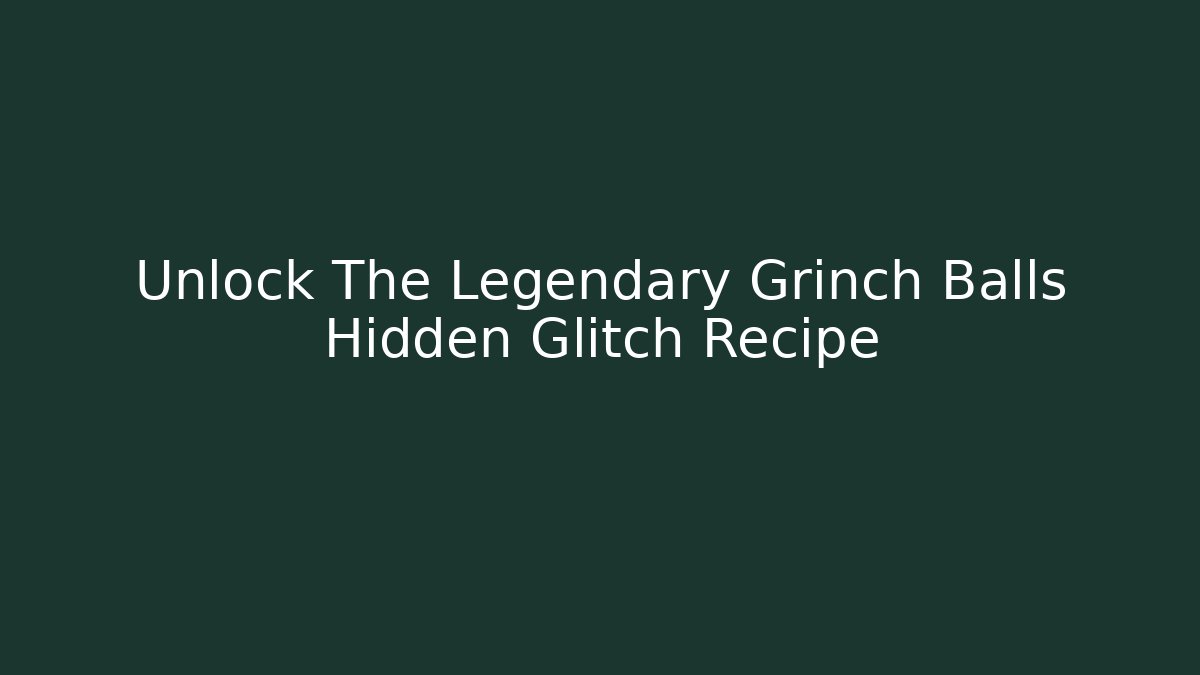 Unlock The Legendary Grinch Balls Hidden Glitch Recipe