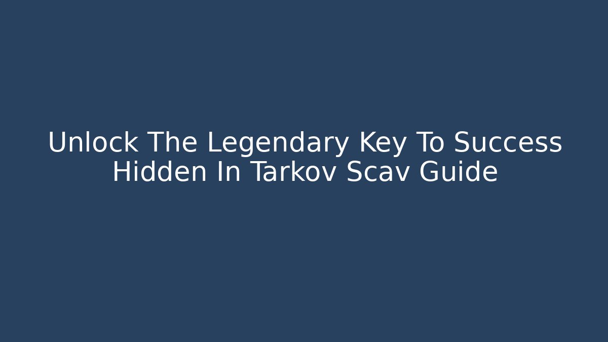 Unlock The Legendary Key To Success Hidden In Tarkov Scav Guide