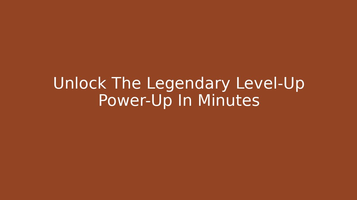 Unlock The Legendary Level-Up Power-Up In Minutes