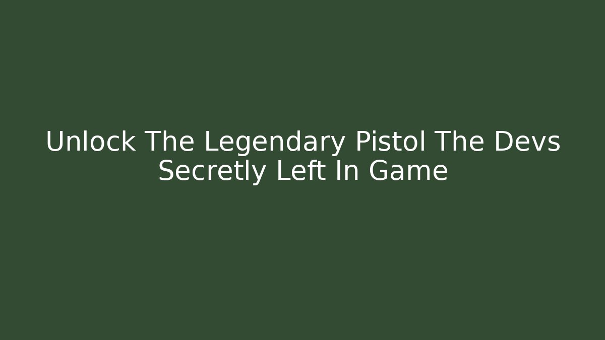 Unlock The Legendary Pistol The Devs Secretly Left In Game
