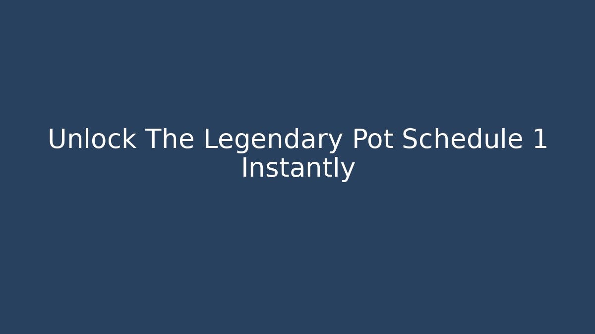 Unlock The Legendary Pot Schedule 1 Instantly