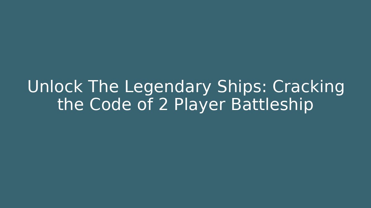 Unlock The Legendary Ships: Cracking the Code of 2 Player Battleship