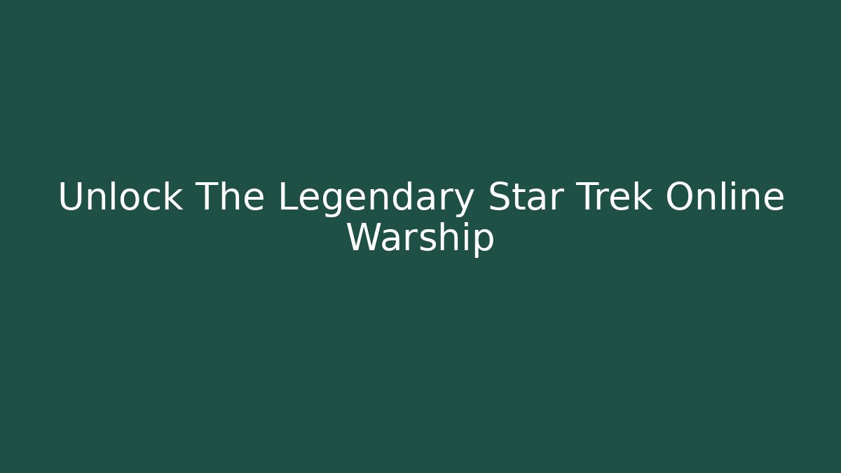 Unlock The Legendary Star Trek Online Warship