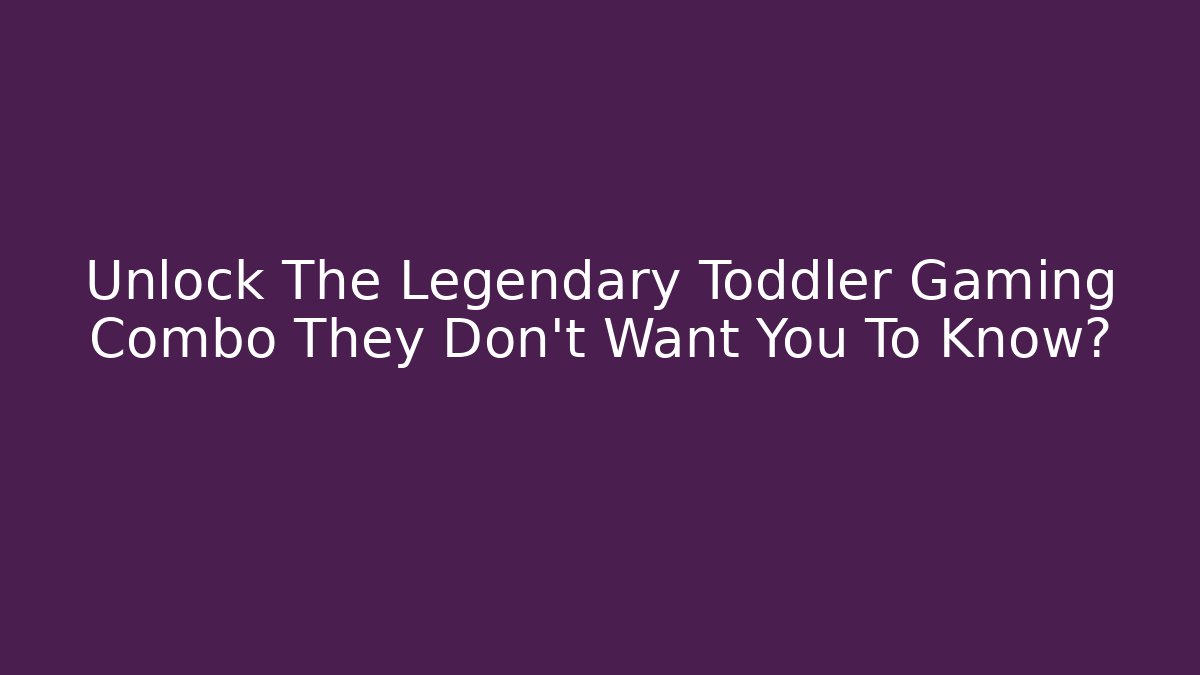 Unlock The Legendary Toddler Gaming Combo They Don't Want You To Know?