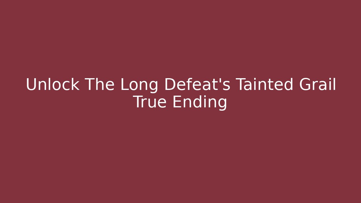 Unlock The Long Defeat's Tainted Grail True Ending