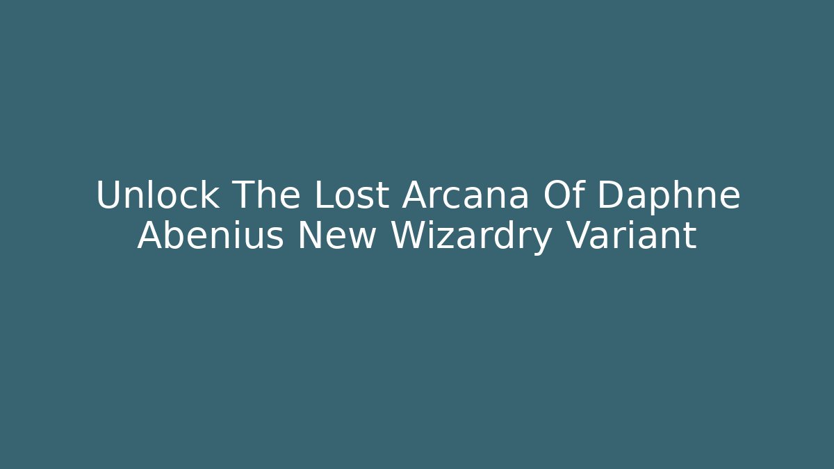Unlock The Lost Arcana Of Daphne Abenius New Wizardry Variant