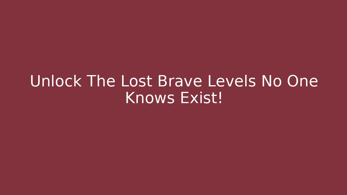 Unlock The Lost Brave Levels No One Knows Exist!