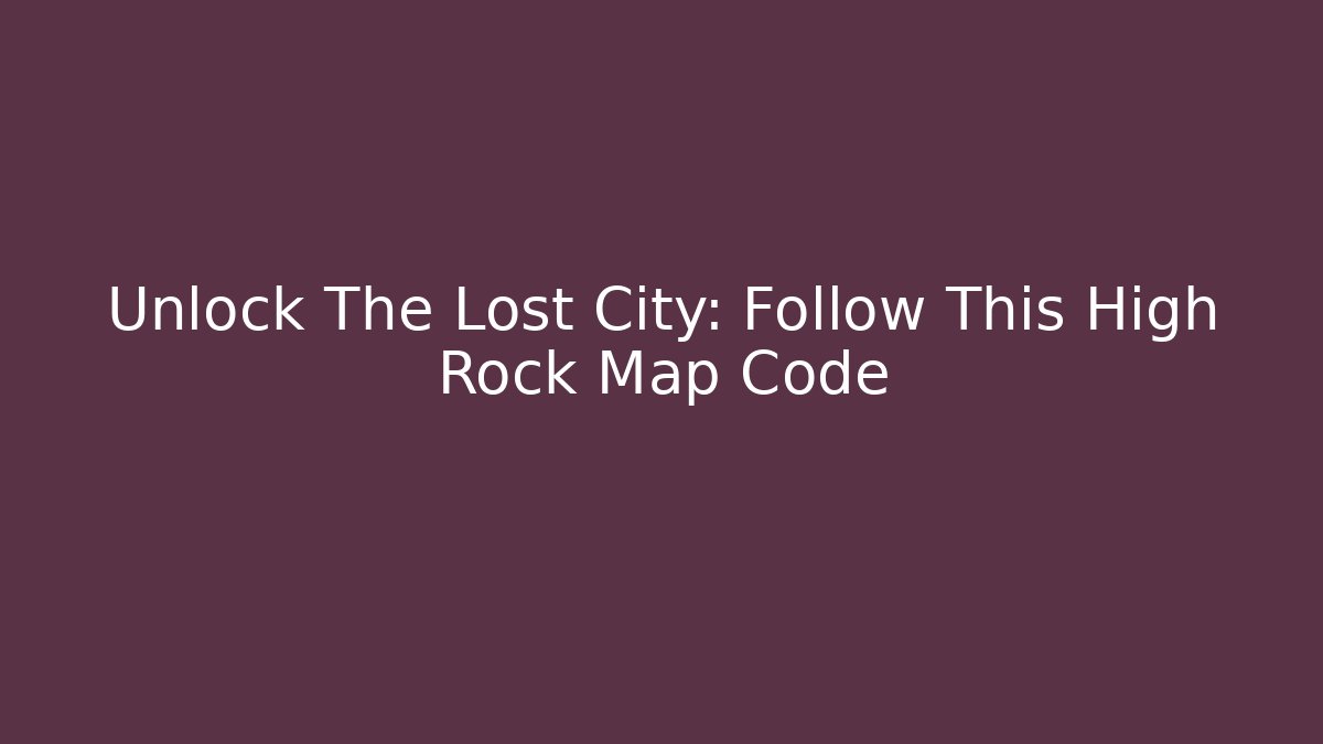 Unlock The Lost City: Follow This High Rock Map Code