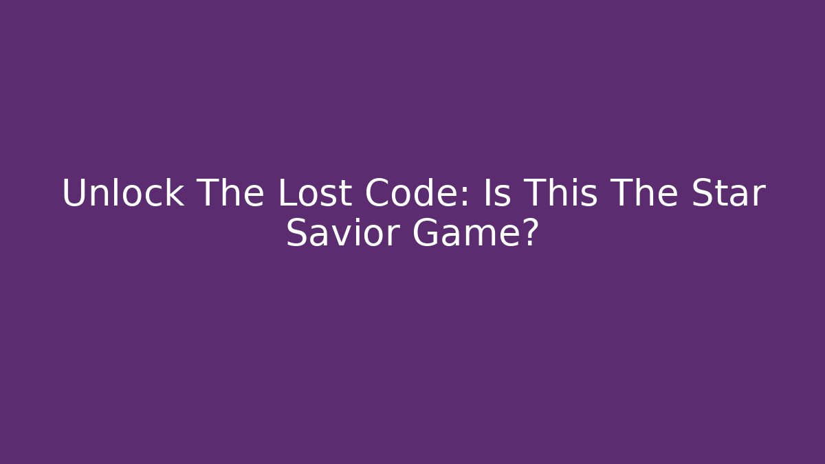 Unlock The Lost Code: Is This The Star Savior Game?