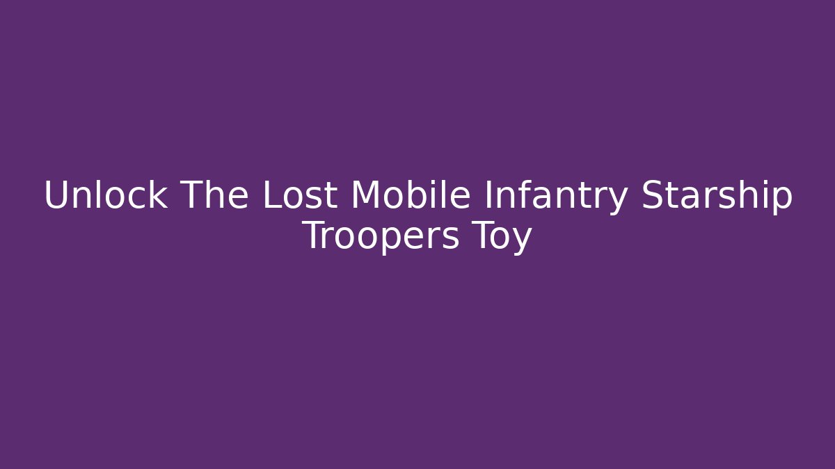 Unlock The Lost Mobile Infantry Starship Troopers Toy