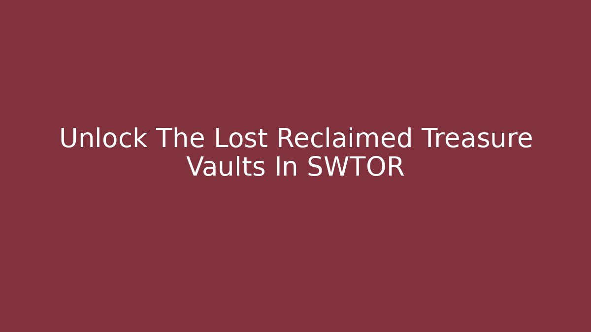 Unlock The Lost Reclaimed Treasure Vaults In SWTOR