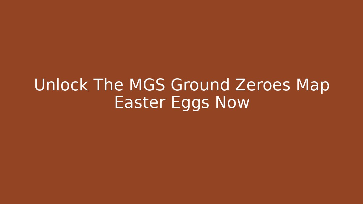 Unlock The MGS Ground Zeroes Map Easter Eggs Now