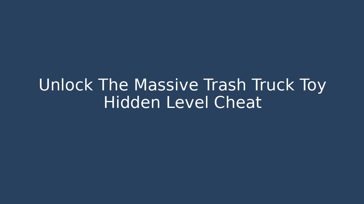 Unlock The Massive Trash Truck Toy Hidden Level Cheat