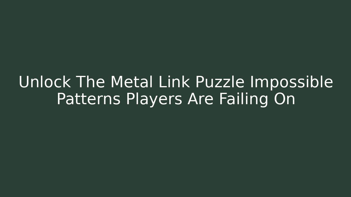 Unlock The Metal Link Puzzle Impossible Patterns Players Are Failing On