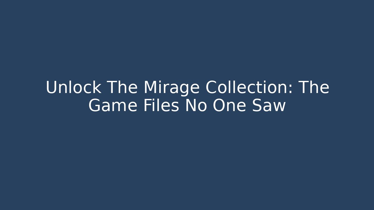 Unlock The Mirage Collection: The Game Files No One Saw