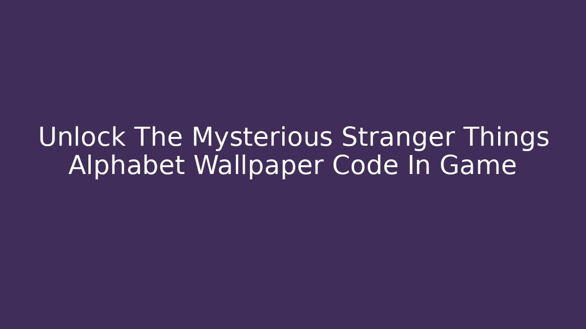 Unlock The Mysterious Stranger Things Alphabet Wallpaper Code In Game