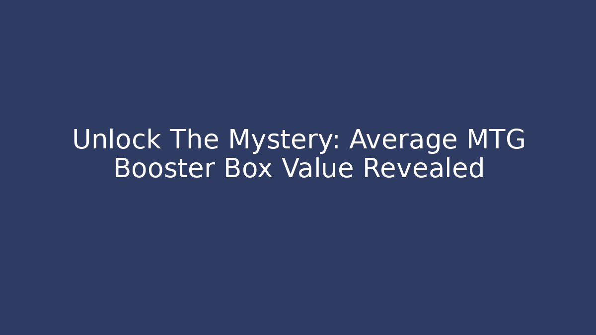 Unlock The Mystery: Average MTG Booster Box Value Revealed