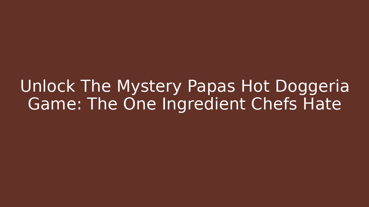 Unlock The Mystery Papas Hot Doggeria Game: The One Ingredient Chefs Hate